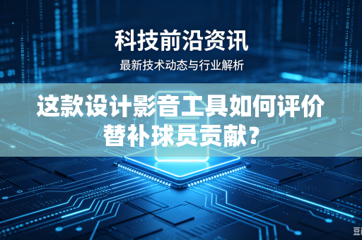这款设计影音工具如何评价替补球员贡献？