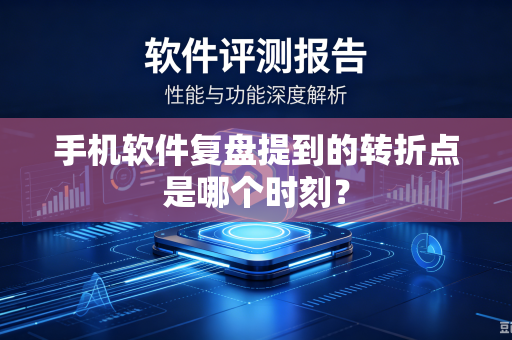 手机软件复盘提到的转折点是哪个时刻？