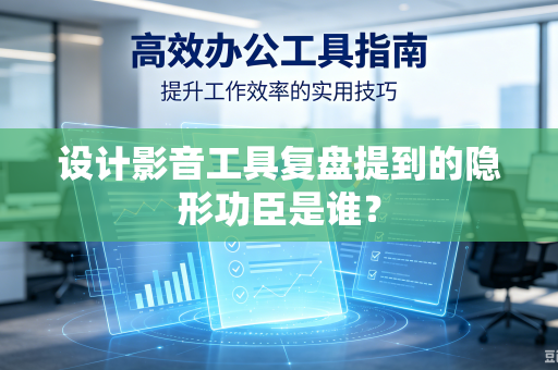 设计影音工具复盘提到的隐形功臣是谁？