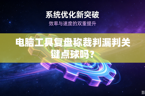 电脑工具复盘称裁判漏判关键点球吗？