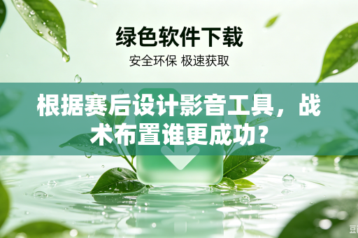 根据赛后设计影音工具，战术布置谁更成功？