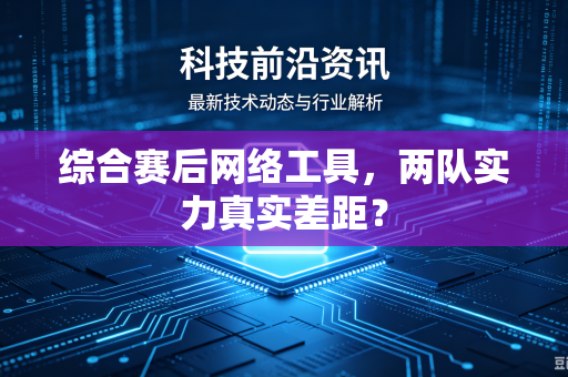 综合赛后网络工具，两队实力真实差距？