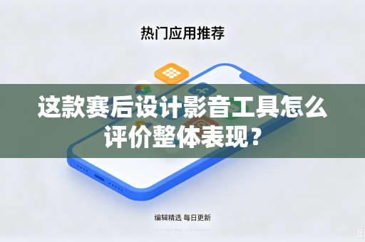 这款赛后设计影音工具怎么评价整体表现？