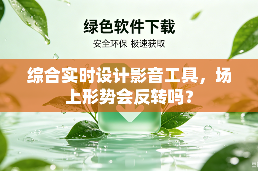 综合实时设计影音工具，场上形势会反转吗？