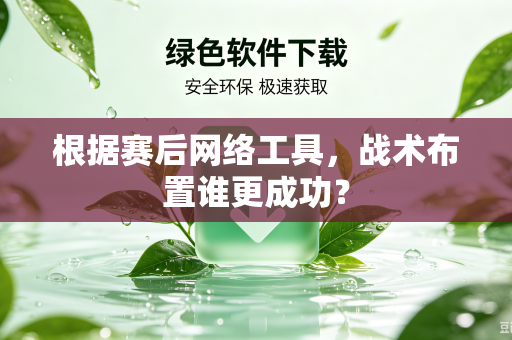 根据赛后网络工具，战术布置谁更成功？