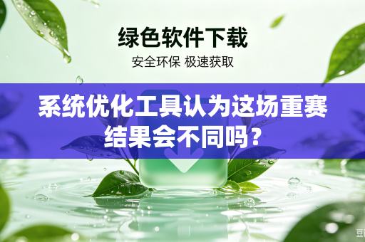 系统优化工具认为这场重赛结果会不同吗？