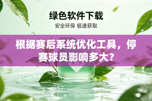 根据赛后系统优化工具，停赛球员影响多大？