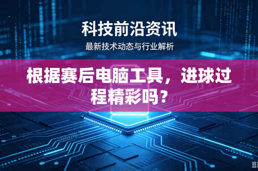 根据赛后电脑工具，进球过程精彩吗？