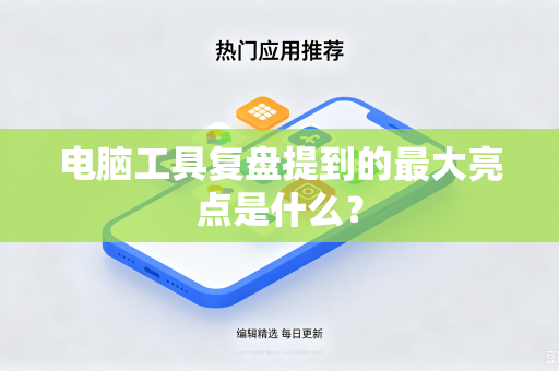 电脑工具复盘提到的最大亮点是什么？
