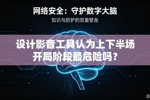 设计影音工具认为上下半场开局阶段最危险吗？