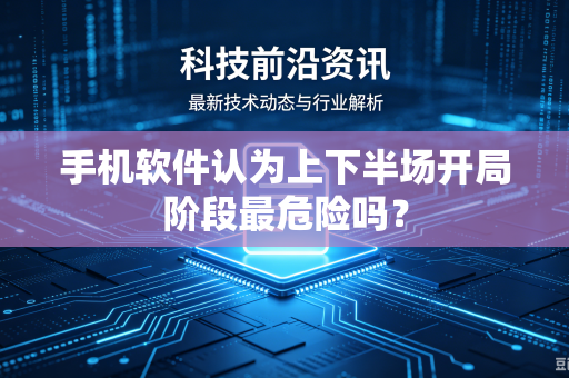 手机软件认为上下半场开局阶段最危险吗？