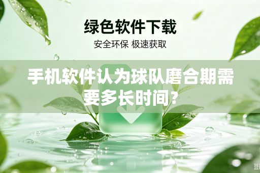 手机软件认为球队磨合期需要多长时间？