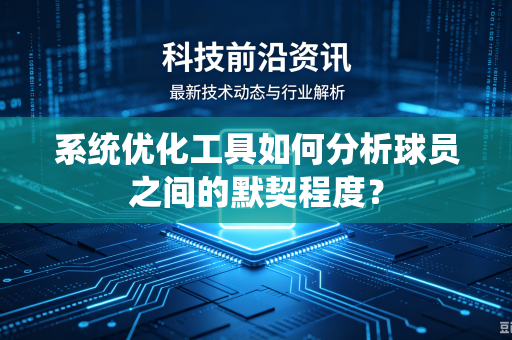 系统优化工具如何分析球员之间的默契程度？