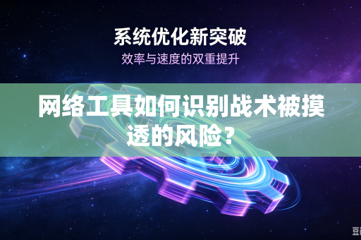网络工具如何识别战术被摸透的风险？