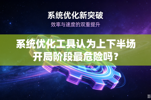 系统优化工具认为上下半场开局阶段最危险吗？