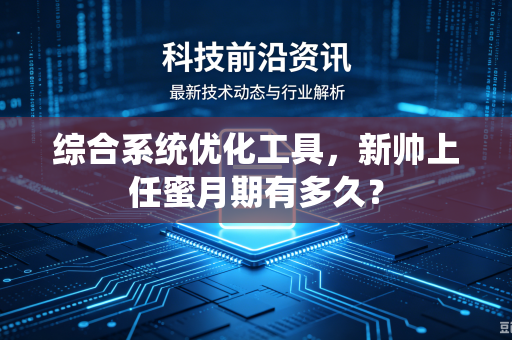 综合系统优化工具,新帅上任蜜月期有多久?-第1张图片-电脑手机工具软件下载 - 免费实用工具合集 | 联启科技 综合系统优化工具,新帅上任蜜月期有多久?-第1张图片-电脑手机工具软件下载 - 免费实用工具合集 | 联启科技