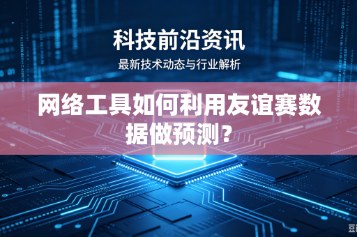 网络工具如何利用友谊赛数据做预测？