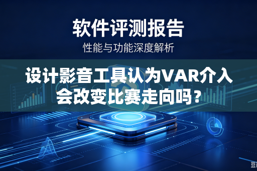 设计影音工具认为VAR介入会改变比赛走向吗？