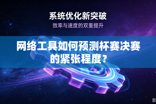 网络工具如何预测杯赛决赛的紧张程度？