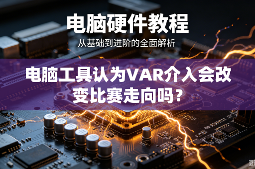 电脑工具认为VAR介入会改变比赛走向吗？