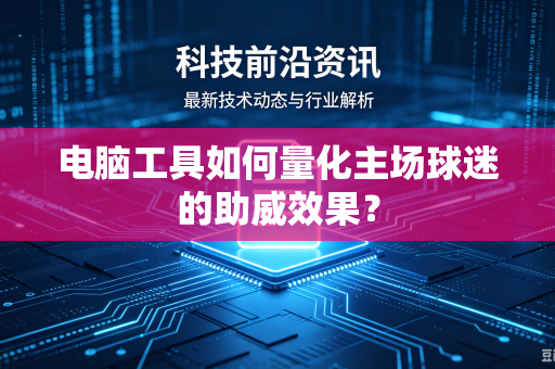 电脑工具如何量化主场球迷的助威效果？