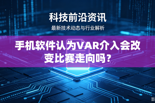手机软件认为VAR介入会改变比赛走向吗？