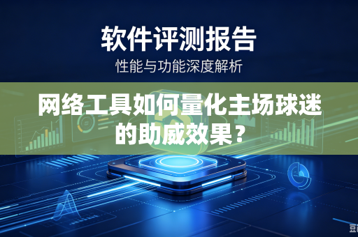 网络工具如何量化主场球迷的助威效果？