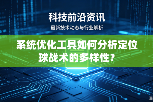 系统优化工具如何分析定位球战术的多样性？