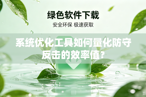 系统优化工具如何量化防守反击的效率值？
