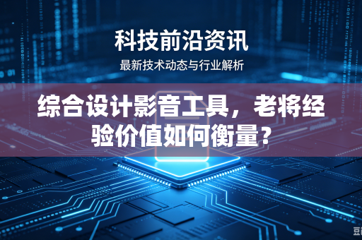 综合设计影音工具，老将经验价值如何衡量？