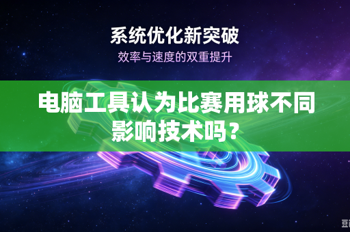 电脑工具认为比赛用球不同影响技术吗？