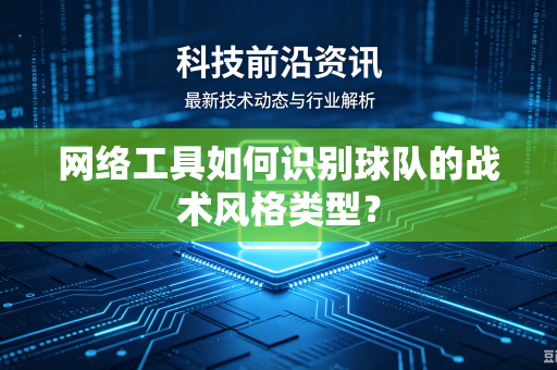 网络工具如何识别球队的战术风格类型？