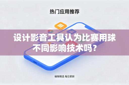 设计影音工具认为比赛用球不同影响技术吗？