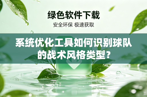 系统优化工具如何识别球队的战术风格类型？