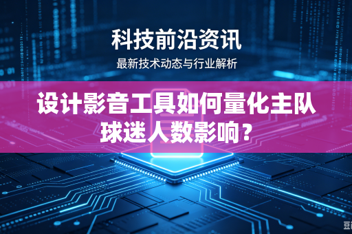 设计影音工具如何量化主队球迷人数影响？