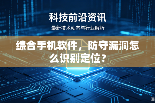 综合手机软件，防守漏洞怎么识别定位？