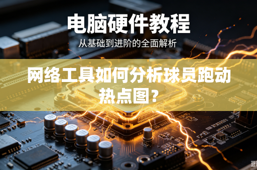 网络工具如何分析球员跑动热点图？