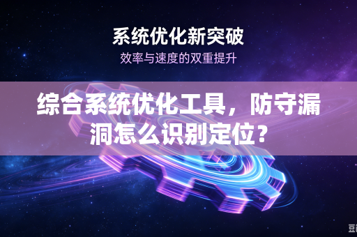 综合系统优化工具，防守漏洞怎么识别定位？