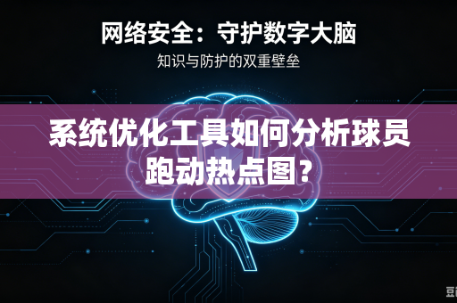 系统优化工具如何分析球员跑动热点图？