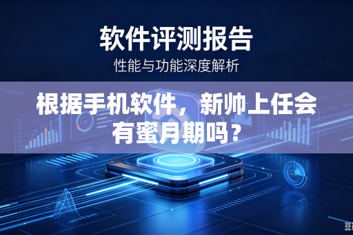 根据手机软件，新帅上任会有蜜月期吗？