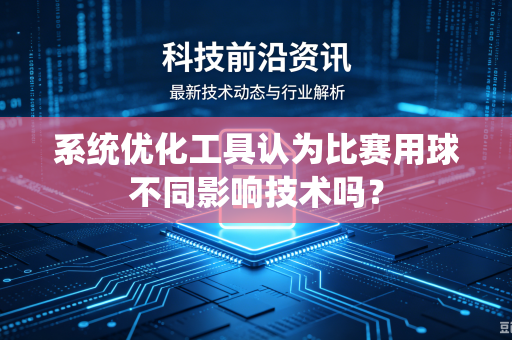 系统优化工具认为比赛用球不同影响技术吗？