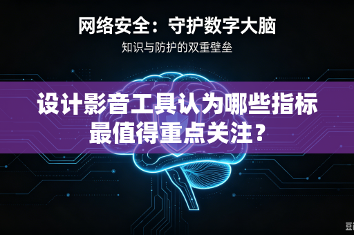 设计影音工具认为哪些指标最值得重点关注？