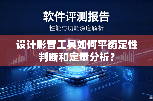 设计影音工具如何平衡定性判断和定量分析？