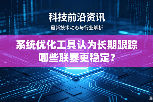系统优化工具认为长期跟踪哪些联赛更稳定？