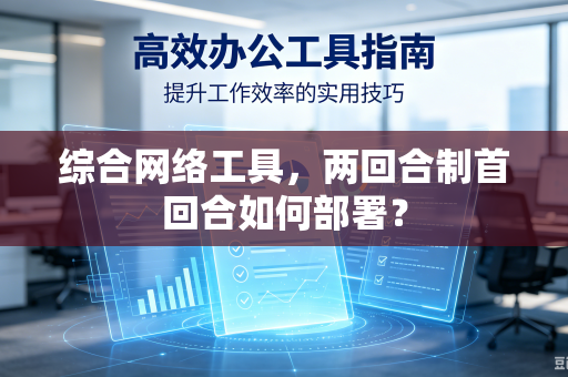综合网络工具，两回合制首回合如何部署？