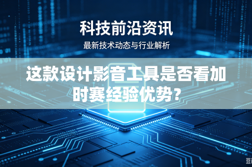 这款设计影音工具是否看加时赛经验优势？