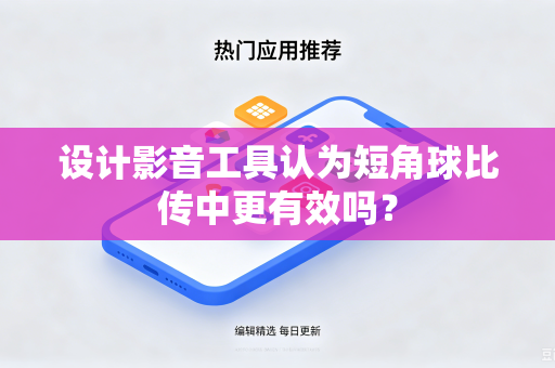设计影音工具认为短角球比传中更有效吗？