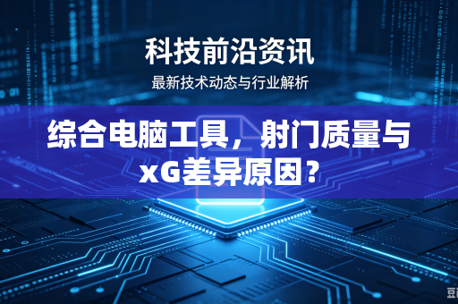 综合电脑工具，射门质量与xG差异原因？