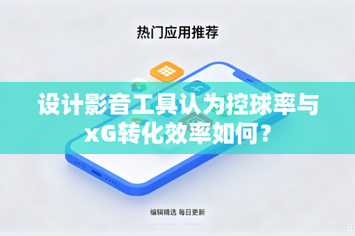 设计影音工具认为控球率与xG转化效率如何？