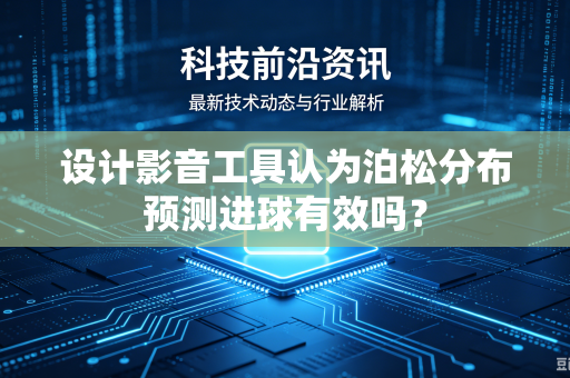 设计影音工具认为泊松分布预测进球有效吗？
